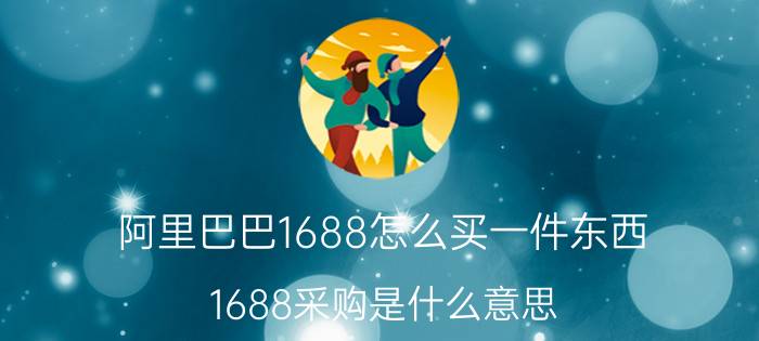 阿里巴巴1688怎么买一件东西 1688采购是什么意思？